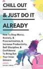 Chill Out & Just Do It Already: How To Stop Worry, Anxiety, & Procrastination, & Increase Productivity, Self Discipline, & Confidence To Bring Out You - Paperback