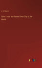Saint Louis: the Future Great City of the World - Hardcover