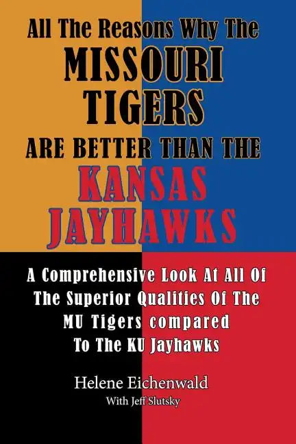 All The Reasons Why The Missouri Tigers Are Better Than The Kansas Jayhawks: A Comprehensive Look At All Of The Superior Qualities Of The MU Tigers Co - Paperback