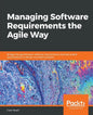 Managing Software Requirements the Agile Way: Bridge the gap between software requirements and executable specifications to deliver successful project - Paperback
