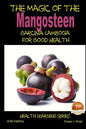 The Magic of the Mangosteen - Garcinia Cambogia for Good Health - Paperback