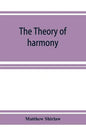 The theory of harmony; an inquiry into the natural principles of harmony, with an examination of the chief systems of harmony from Rameau to the prese - Paperback