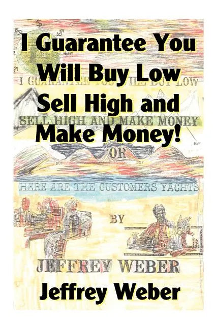 I Guarantee You Will Buy Low, Sell High and Make Money: Or, Here Are the Customer's Yachts - Paperback