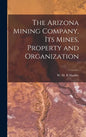 The Arizona Mining Company, its Mines, Property and Organization - Hardcover