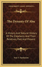 The Dynasty Of Abu: A History And Natural History Of The Elephants And Their Relatives, Past And Present - Hardcover