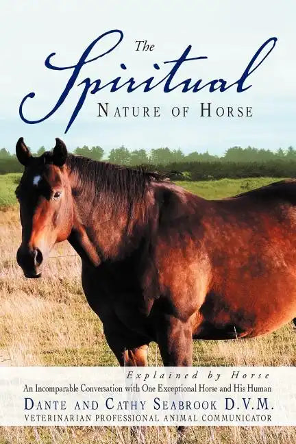 The Spiritual Nature of Horse Explained by Horse: An Incomparable Conversation Between One Exceptional Horse and His Human - Paperback