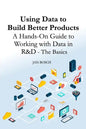 Using Data to Build Better Products: A Hands-On Guide to Working with Data in R&D - The Basics - Paperback