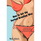 How to Get the Perfect Brazilian Wax: A Step-By-Step Guide to Getting the Perfect Brazilian and Finding Your Inner Goddess - Paperback