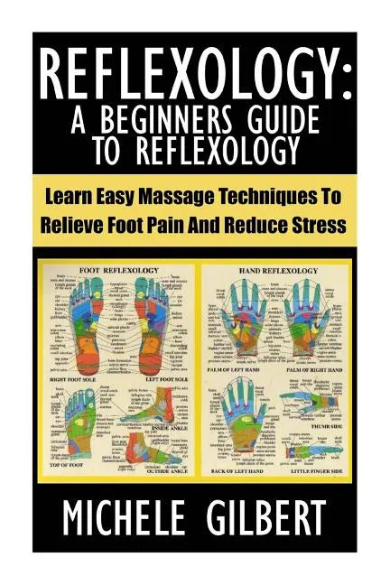 Reflexology: A Beginners Guide To Reflexology: Learn Easy Massage Techniques To Relieve Foot Pain And Reduce Stress - Paperback