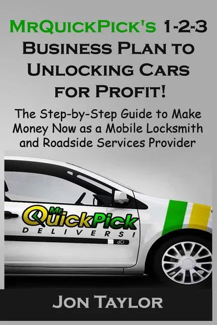 MrQuickPick's 1-2-3 Business Plan to Unlocking Cars for Profit!: The Step-by-Step Guide to Make Money Now as a Mobile Locksmith and Roadside Services - Paperback