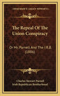 The Repeal Of The Union Conspiracy: Or Mr. Parnell And The I.R.B. (1886) - Hardcover
