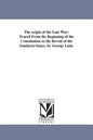 The origin of the Late War: Traced From the Beginning of the Constitution to the Revolt of the Southern States. by George Lunt. - Paperback