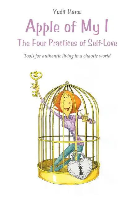 Apple of My I: The Four Practices of Self-Love: Tools for authentic living in a chaotic world - Paperback
