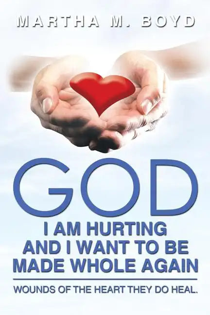 God I Am Hurting and I Want to Be Made Whole Again: Wounds of the Heart They Do Heal. - Paperback