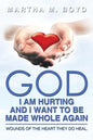 God I Am Hurting and I Want to Be Made Whole Again: Wounds of the Heart They Do Heal. - Paperback