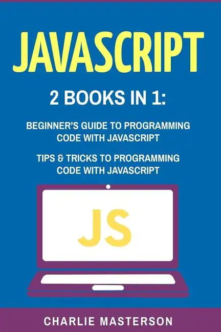 JavaScript: 2 Books in 1: Beginner's Guide + Tips and Tricks to Programming Code with JavaScript - Paperback