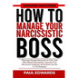 How to Manage Your Narcissistic Boss: Effectively Manage Narcissists At Work, Deal With Difficult Personalities, Overcome Your Narcissistic Employers - Paperback