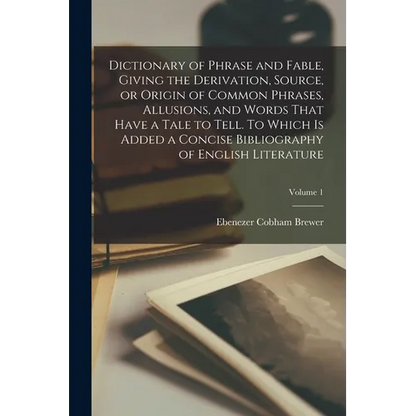 Dictionary of Phrase and Fable, Giving the Derivation, Source, or Origin of Common Phrases, Allusions, and Words That Have a Tale to Tell. To Which is - Paperback