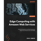 Edge Computing with Amazon Web Services: A practical guide to architecting secure edge cloud infrastructure with AWS - Paperback