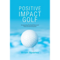 Positive Impact Golf: Helping Golfers to Liberate Their Potential - Paperback