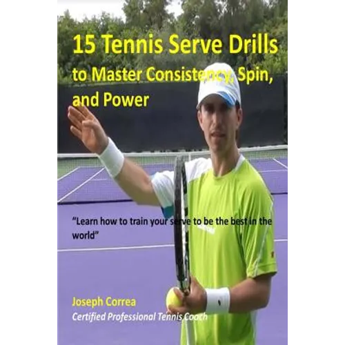 15 Tennis Serve Drills to Master Consistency, Spin, and Power: Learn how to train your serve to be the best in the world - Paperback