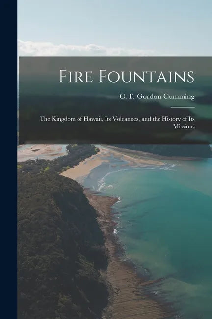 Fire Fountains: the Kingdom of Hawaii, Its Volcanoes, and the History of Its Missions - Paperback