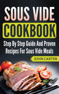 Sous Vide Cookbook: Step By Step Guide And Proven Recipes For Sous Vide Meals - Hardcover