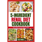5 Ingredient Renal Diet Cookbook: Quick, Easy Low Sodium, Low Potassium Recipes and Meal Plan to Manage CKD Stage 3, 4 & Prevent Kidney Failure for Be - Paperback
