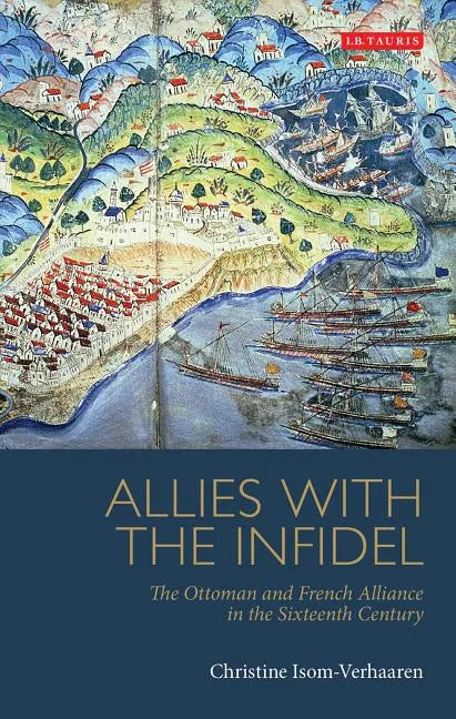Allies with the Infidel: The Ottoman and French Alliance in the Sixteenth Century - Paperback
