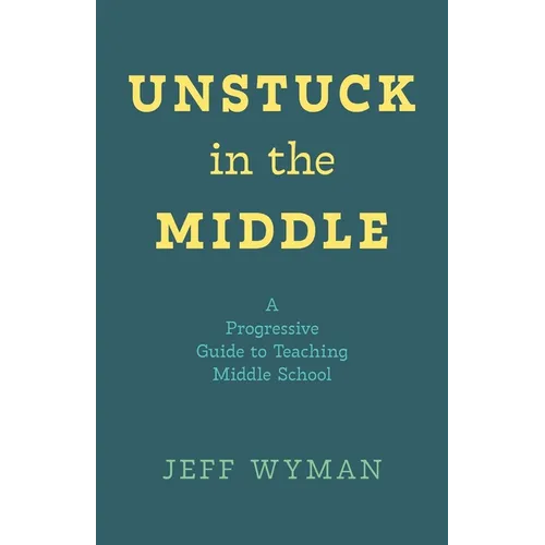 Unstuck in the Middle: A Progressive Guide to Teaching Middle School - Paperback