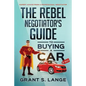 The Rebel Negotiator's Guide to Buying a Car: Expert Advice From a Professional Negotiator - Paperback