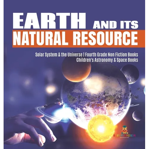 Earth and Its Natural Resource Solar System & the Universe Fourth Grade Non Fiction Books Children's Astronomy & Space Books - Hardcover
