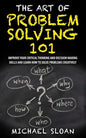 The Art Of Problem Solving 101: Improve Your Critical Thinking And Decision Making Skills And Learn How To Solve Problems Creatively - Paperback