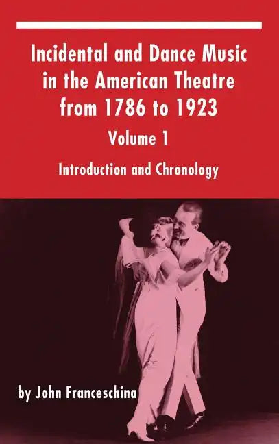 Incidental and Dance Music in the American Theatre from 1786 to 1923: Volume 1, Introduction and Chronology (hardback) - Hardcover