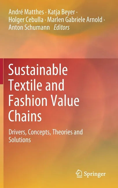 Sustainable Textile and Fashion Value Chains: Drivers, Concepts, Theories and Solutions - Hardcover