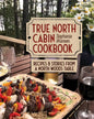True North Cabin Cookbook: Recipes and Stories from a North Woods Table - Hardcover