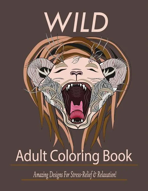 Wild: Adult Coloring Book: Amazing Designs for Stress-Relief and Relaxation - Paperback