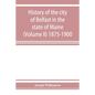 History of the city of Belfast in the state of Maine (Volume II) 1875-1900 - Paperback