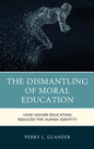 The Dismantling of Moral Education: How Higher Education Reduced the Human Identity - Hardcover