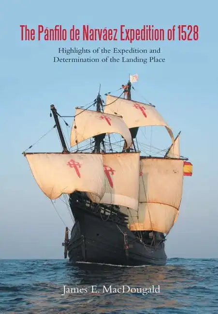 The Pánfilo de Narváez Expedition of 1528: Highlights of the Expedition and Determination of the Landing Place - Hardcover