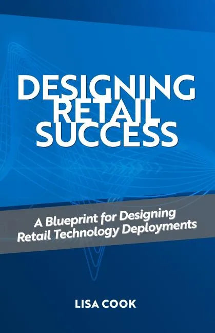 Designing Retail Success: A Blueprint for Designing Retail Technology Deployments - Paperback