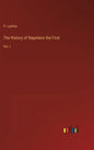 The History of Napoleon the First: Vol. I - Hardcover