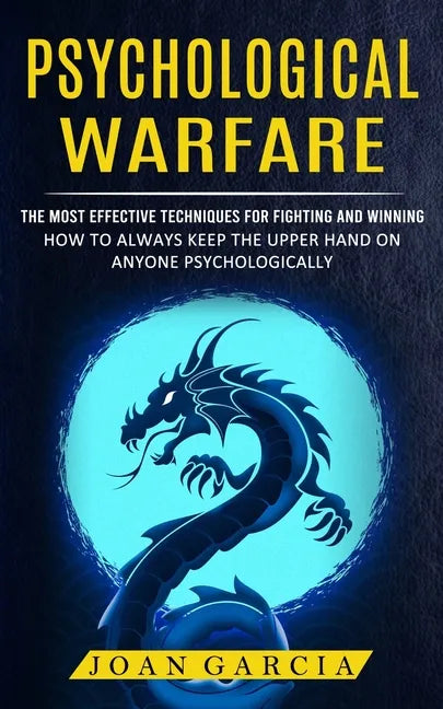 Psychological Warfare: The Most Effective Techniques For Fighting And Winning (How To Always Keep The Upper Hand On Anyone Psychologically) - Paperback