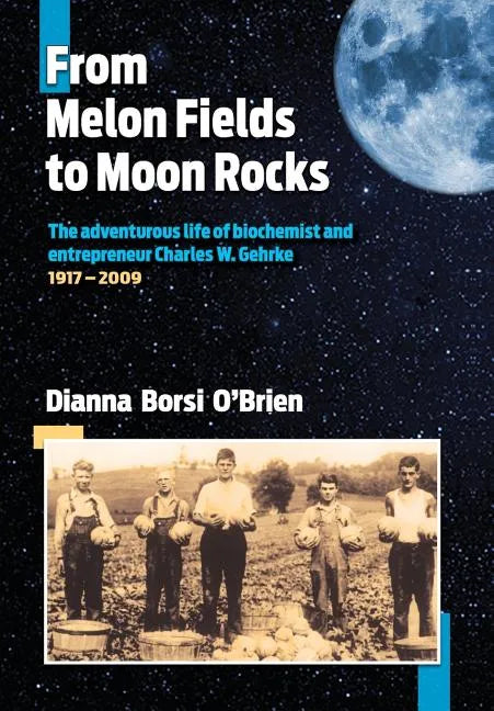 From Melon Fields to Moon Rocks: The adventurous life of biochemist and entrepreneur Charles W. Gehrke - Hardcover