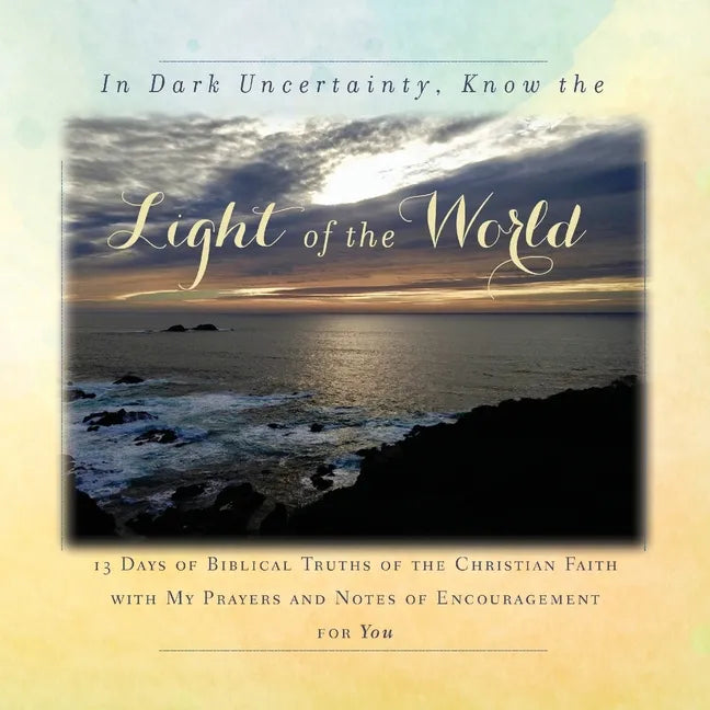 In Dark Uncertainty, Know the Light of the World: 13 Days of Biblical Truths of the Christian Faith - Paperback