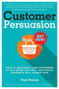 Customer Persuasion: How to Influence your Customers to Buy More and why an Ethical Approach will Always Win - Paperback