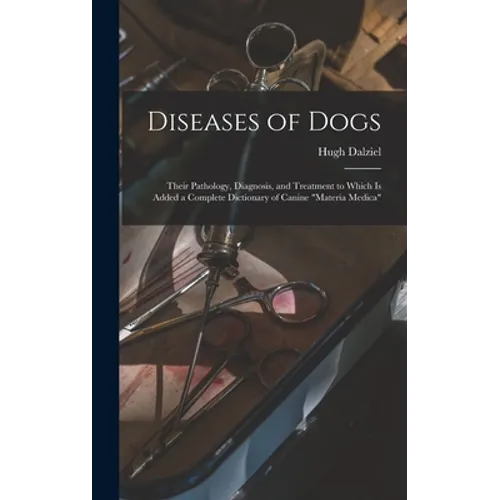 Diseases of Dogs: Their Pathology, Diagnosis, and Treatment to Which is Added a Complete Dictionary of Canine "Materia Medica" - Hardcover