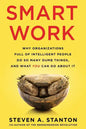 Smart Work: Why Organizations Full of Intelligent People Do So Many Dumb Things and What You Can Do About It - Paperback