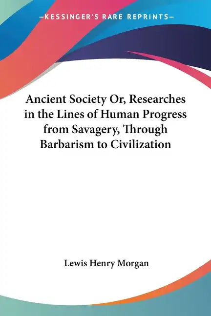 Ancient Society Or, Researches in the Lines of Human Progress from Savagery, Through Barbarism to Civilization - Paperback