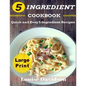 5 Ingredient Cookbook ***Large Print Edition***: Quick and Easy 5 Ingredient Recipes: 5 Ingredients timesaving recipes including healthy breakfast, be - Paperback